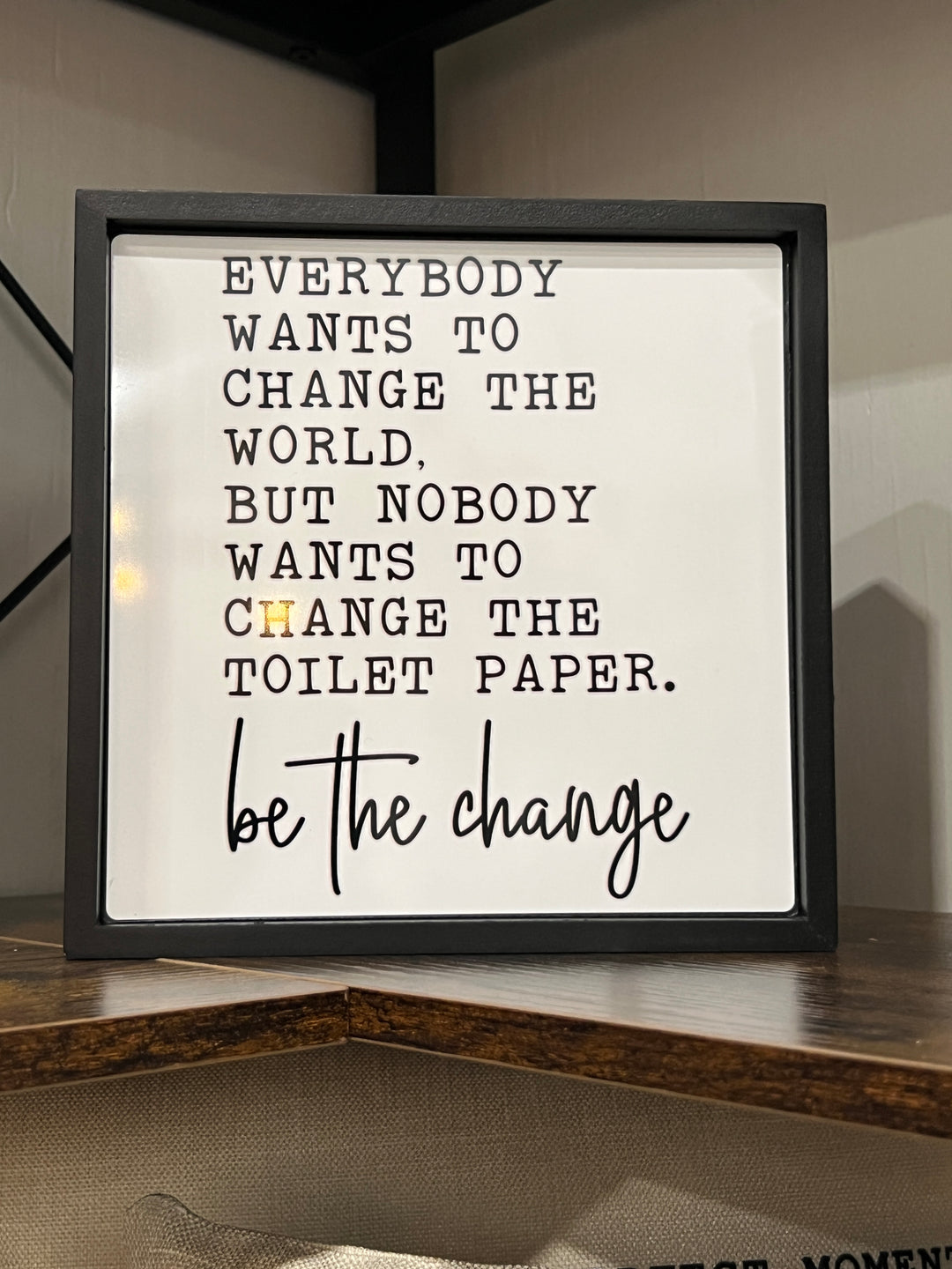 Be the change - Funny - Square Frame Block/Sign - Bathroom Decor