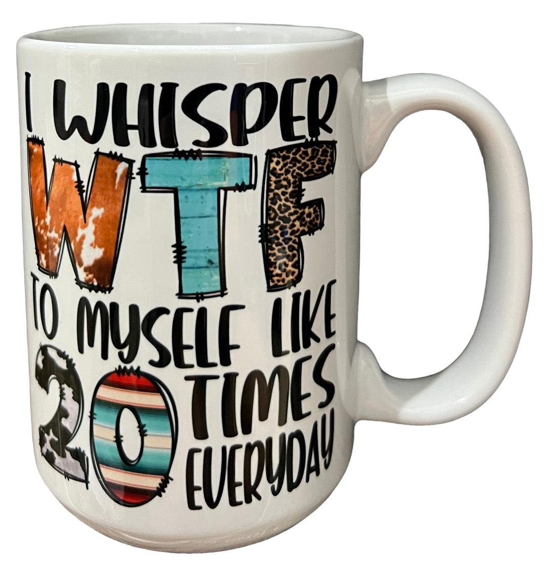 I whisper WTF to myself like 20 times everyday - funny - ceramic mug