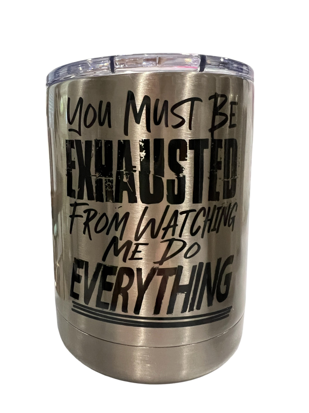 You must be exhausted from watching me do EVERYTHING - lowball tumbler